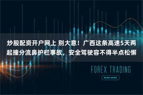 炒股配资开户网上 别大意！广西这条高速5天两起撞分流鼻护栏事故，安全驾驶容不得半点松懈