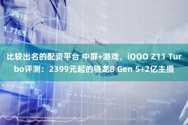 比较出名的配资平台 中屏+游戏，iQOO Z11 Turbo评测：2399元起的骁龙8 Gen 5+2亿主摄