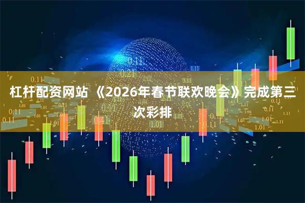 杠杆配资网站 《2026年春节联欢晚会》完成第三次彩排