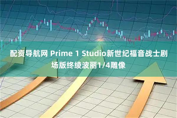 配资导航网 Prime 1 Studio新世纪福音战士剧场版终绫波丽1/4雕像