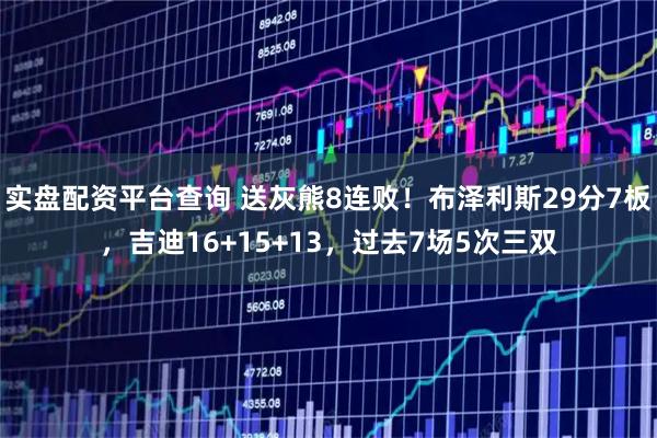 实盘配资平台查询 送灰熊8连败！布泽利斯29分7板，吉迪16+15+13，过去7场5次三双