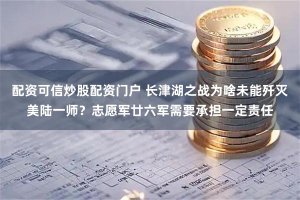 配资可信炒股配资门户 长津湖之战为啥未能歼灭美陆一师？志愿军廿六军需要承担一定责任