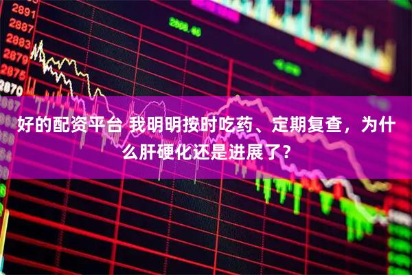 好的配资平台 我明明按时吃药、定期复查，为什么肝硬化还是进展了？