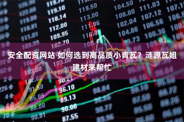 安全配资网站 如何选到高品质小青瓦？涟源瓦姐建材来帮忙