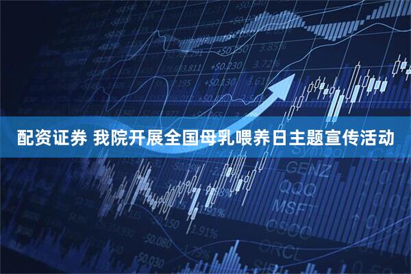 配资证券 我院开展全国母乳喂养日主题宣传活动