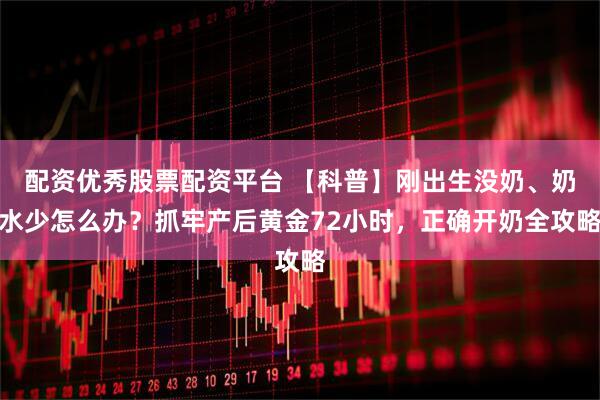 配资优秀股票配资平台 【科普】刚出生没奶、奶水少怎么办？抓牢产后黄金72小时，正确开奶全攻略