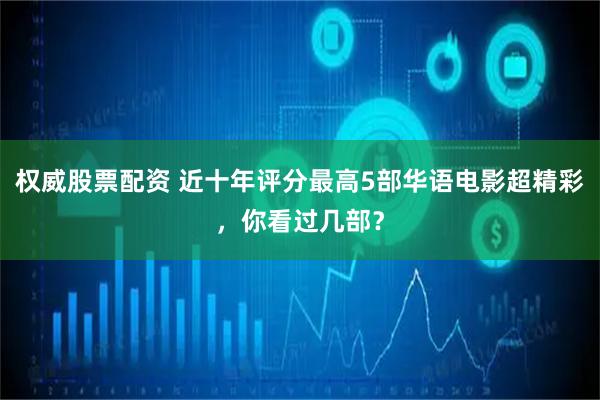 权威股票配资 近十年评分最高5部华语电影超精彩，你看过几部？