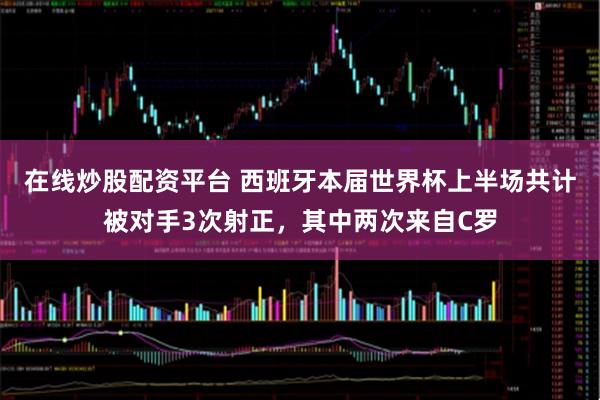 在线炒股配资平台 西班牙本届世界杯上半场共计被对手3次射正，其中两次来自C罗