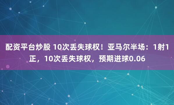 配资平台炒股 10次丢失球权！亚马尔半场：1射1正，10次丢失球权，预期进球0.06