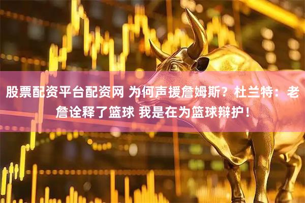 股票配资平台配资网 为何声援詹姆斯？杜兰特：老詹诠释了篮球 我是在为篮球辩护！